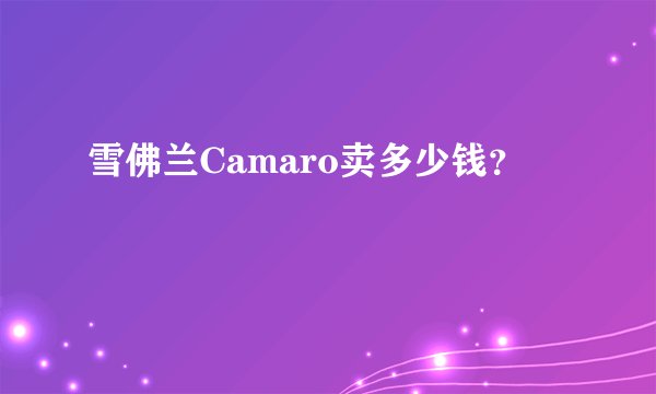雪佛兰Camaro卖多少钱?