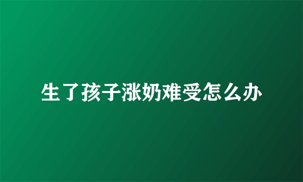 生了孩子涨奶难受怎么办