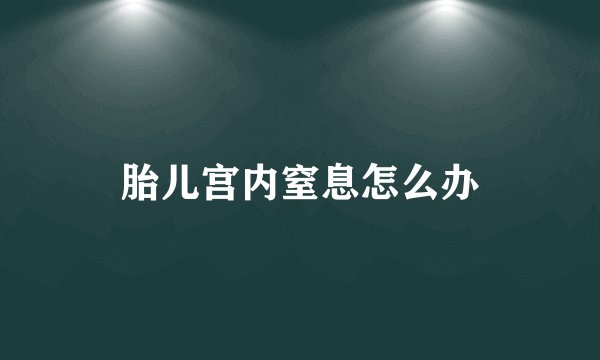 胎儿宫内窒息怎么办