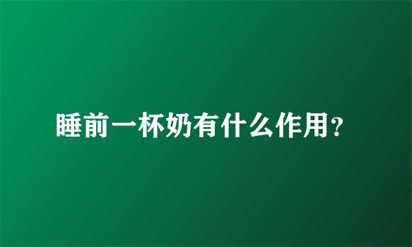 睡前一杯奶有什么作用？