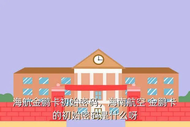 海航金鹏卡初始密码，海南航空 金鹏卡的初始密码是什么呀?