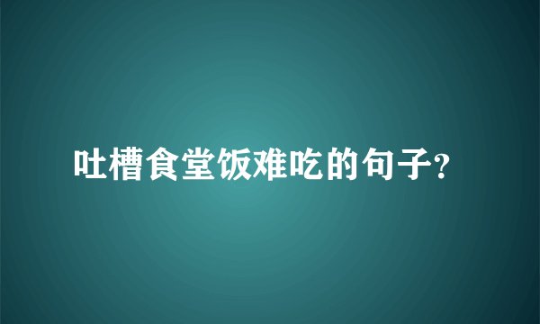 吐槽食堂饭难吃的句子？