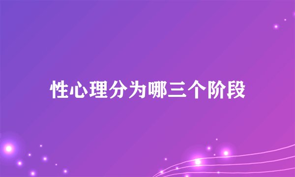 性心理分为哪三个阶段