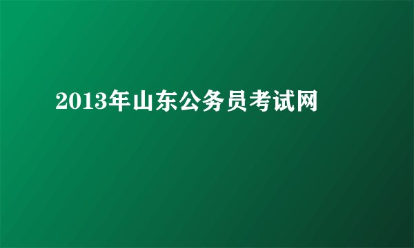 2013年山东公务员考试网