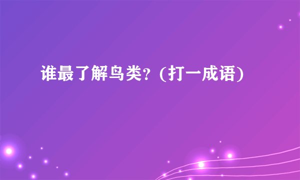 谁最了解鸟类？(打一成语)