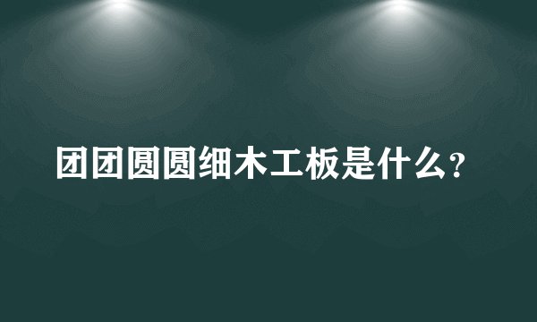 团团圆圆细木工板是什么？