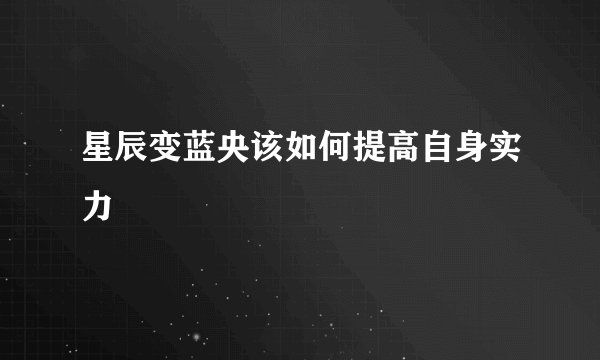 星辰变蓝央该如何提高自身实力