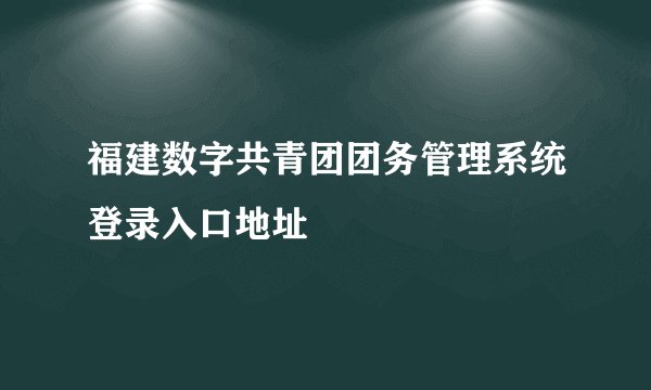 福建数字共青团团务管理系统登录入口地址