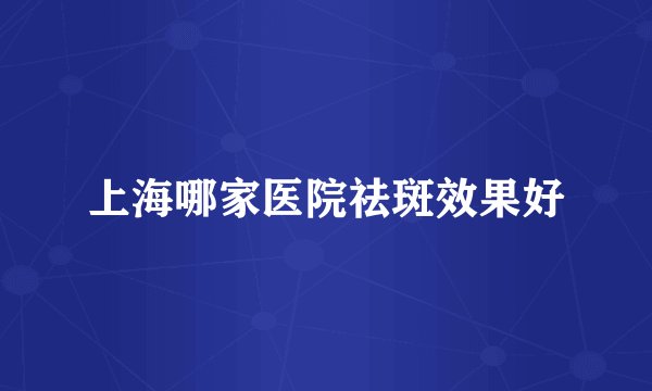 上海哪家医院祛斑效果好