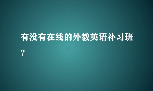 有没有在线的外教英语补习班？
