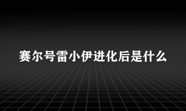 赛尔号雷小伊进化后是什么