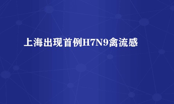 上海出现首例H7N9禽流感