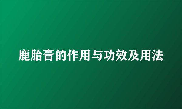 鹿胎膏的作用与功效及用法