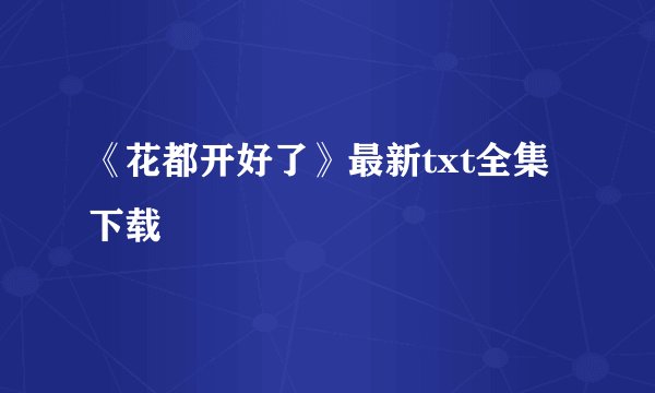 《花都开好了》最新txt全集下载
