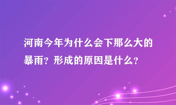 河南今年为什么会下那么大的暴雨？形成的原因是什么？