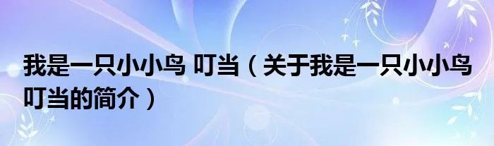 我是一只小小鸟 叮当（关于我是一只小小鸟 叮当的简介）