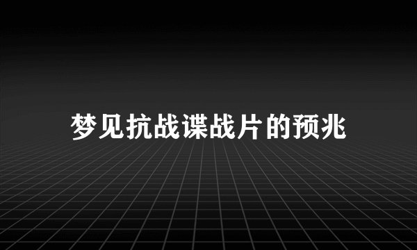梦见抗战谍战片的预兆