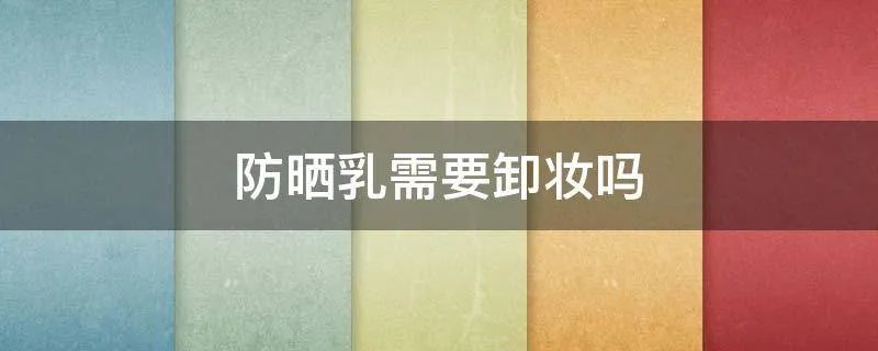 防晒乳需要卸妆吗