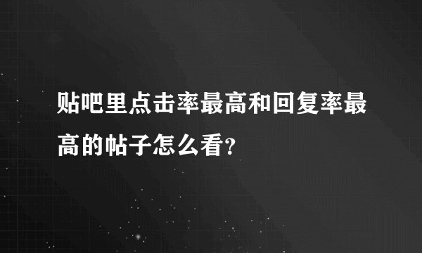 贴吧里点击率最高和回复率最高的帖子怎么看？