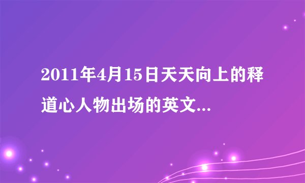 2011年4月15日天天向上的释道心人物出场的英文背景音乐 急急急！！