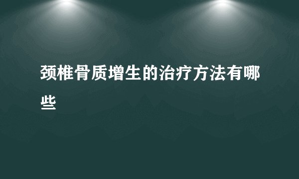 颈椎骨质增生的治疗方法有哪些