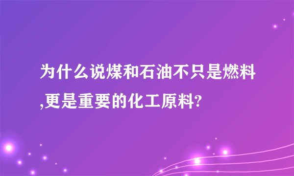 为什么说煤和石油不只是燃料,更是重要的化工原料?