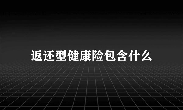 返还型健康险包含什么