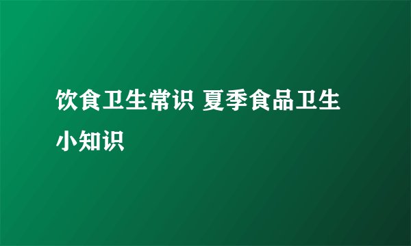 饮食卫生常识 夏季食品卫生小知识