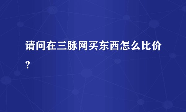 请问在三脉网买东西怎么比价？