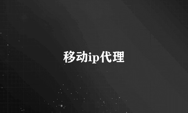 移动ip代理