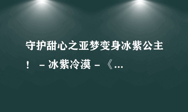 守护甜心之亚梦变身冰紫公主! - 冰紫冷漠 - 《小说阅读网》 小说阅读网互动社区冰紫冷漠建立的小说专题守