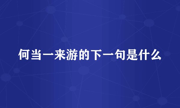 何当一来游的下一句是什么