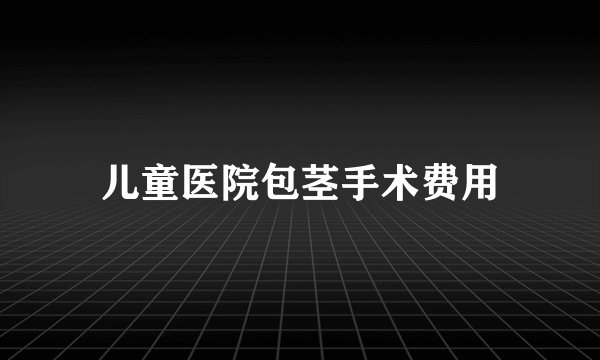 儿童医院包茎手术费用