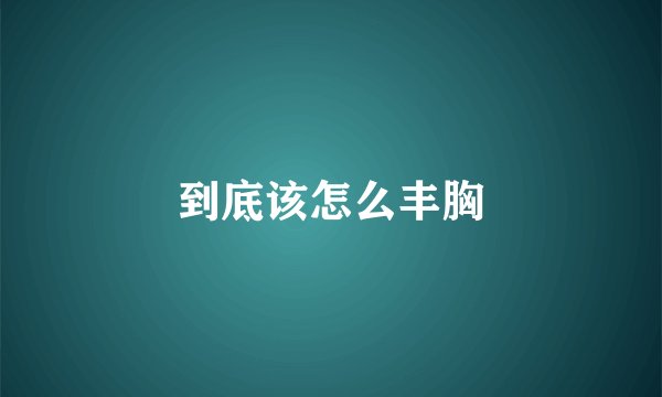 到底该怎么丰胸