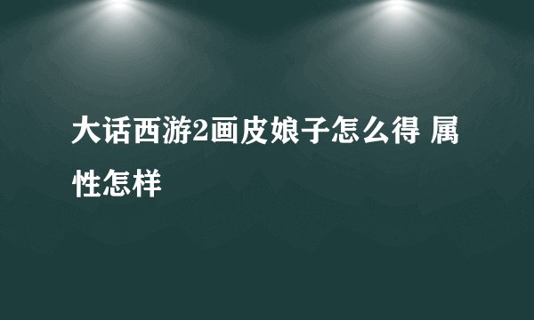 大话西游2画皮娘子怎么得 属性怎样