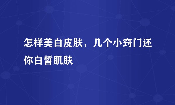 怎样美白皮肤，几个小窍门还你白皙肌肤