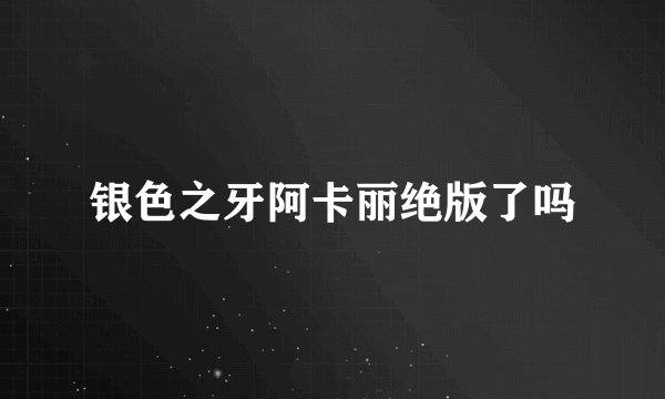 银色之牙阿卡丽绝版了吗
