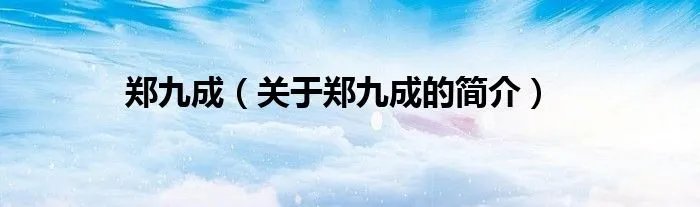 郑九成（关于郑九成的简介）