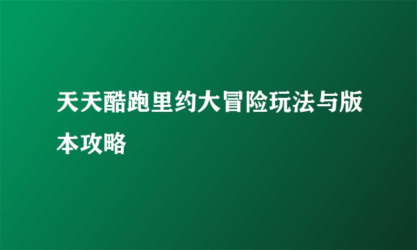 天天酷跑里约大冒险玩法与版本攻略