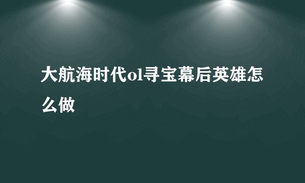 大航海时代ol寻宝幕后英雄怎么做
