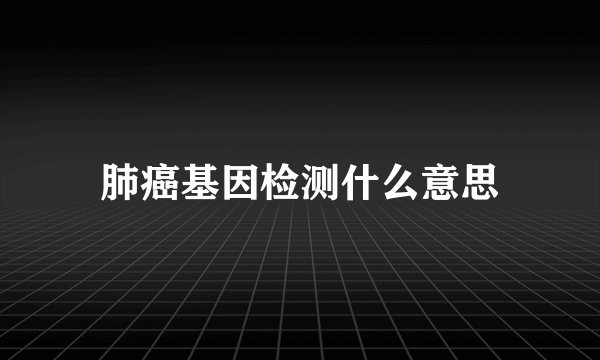 肺癌基因检测什么意思