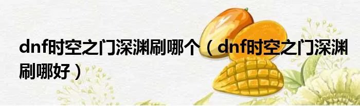 dnf时空之门深渊刷哪个（dnf时空之门深渊刷哪好）