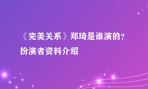 《完美关系》郑琦是谁演的？扮演者资料介绍