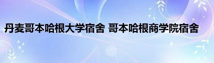 丹麦哥本哈根大学宿舍 哥本哈根商学院宿舍