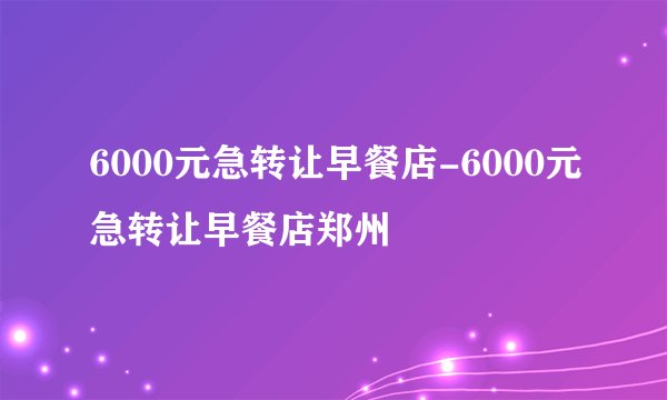 6000元急转让早餐店-6000元急转让早餐店郑州