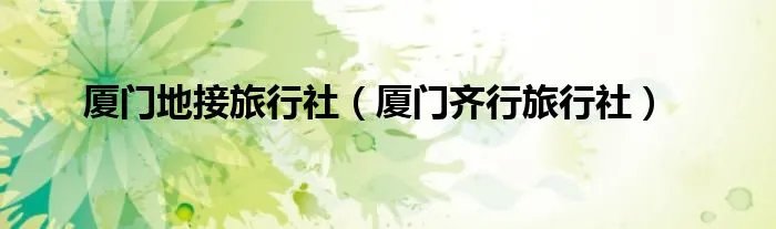 厦门地接旅行社（厦门齐行旅行社）