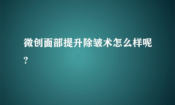 微创面部提升除皱术怎么样呢?