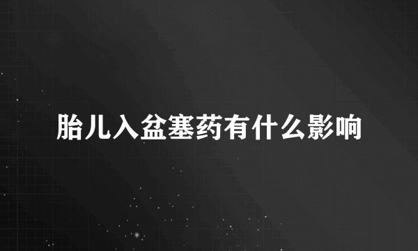 胎儿入盆塞药有什么影响