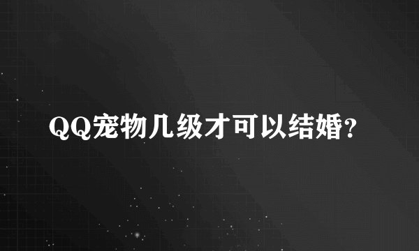 QQ宠物几级才可以结婚？
