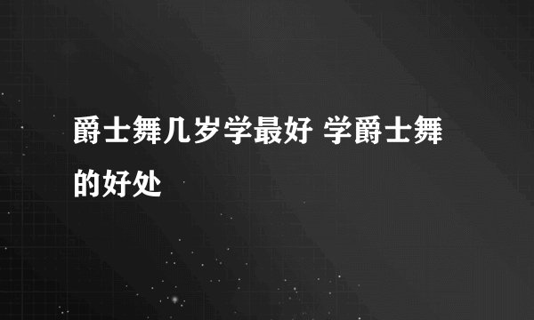爵士舞几岁学最好 学爵士舞的好处